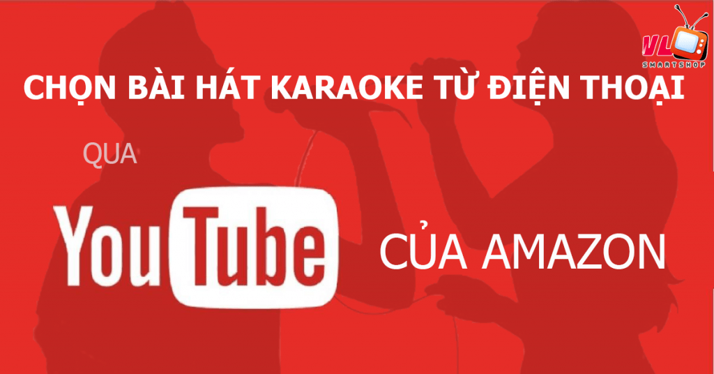 chọn bài hát karaoke từ điện thoại qua youtube của amazon