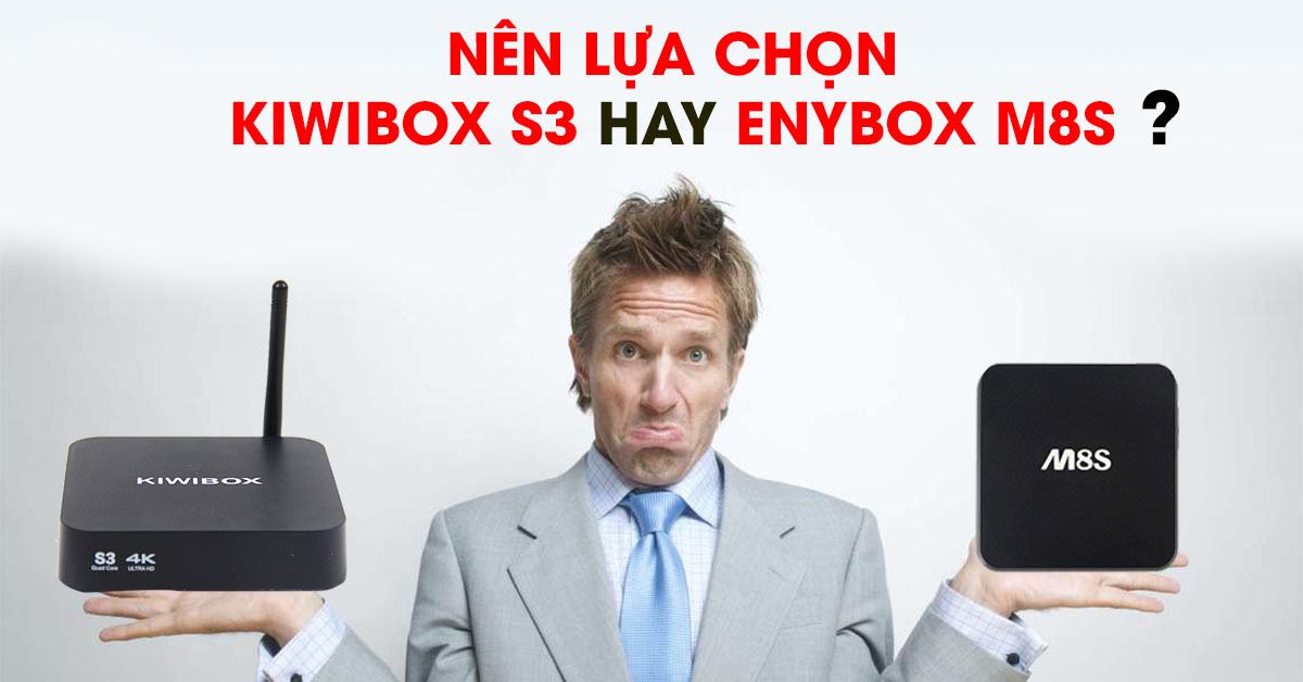 Nen lua chon Kiwibox S3 hay Enybox M8S